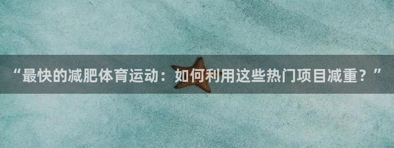 01体育官网：“最快的减肥体育运动：如何利用这些热门项目减重？”